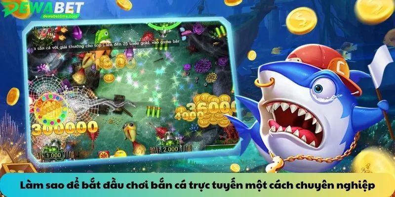 Làm sao để bắt đầu chơi bắn cá trực tuyến một cách chuyên nghiệp