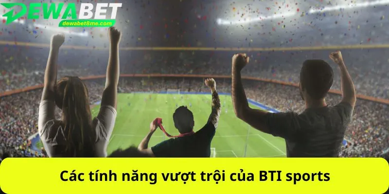Các tính năng vượt trội của BTI sports