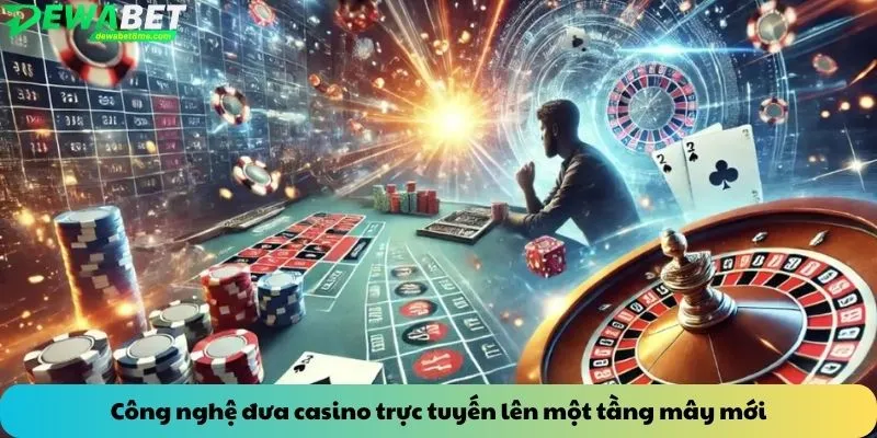 Công nghệ đưa casino trực tuyến lên một tầng mây mới