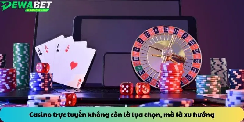 Casino trực tuyến không còn là lựa chọn, mà là xu hướng