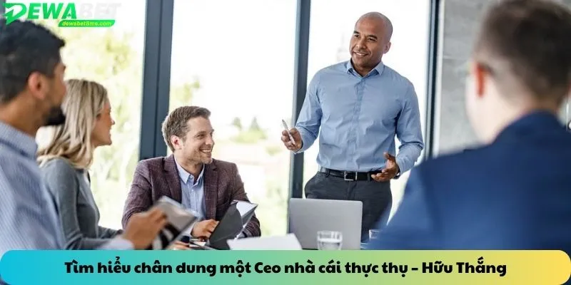 Tìm hiểu chân dung một Ceo nhà cái thực thụ – Hữu Thắng
