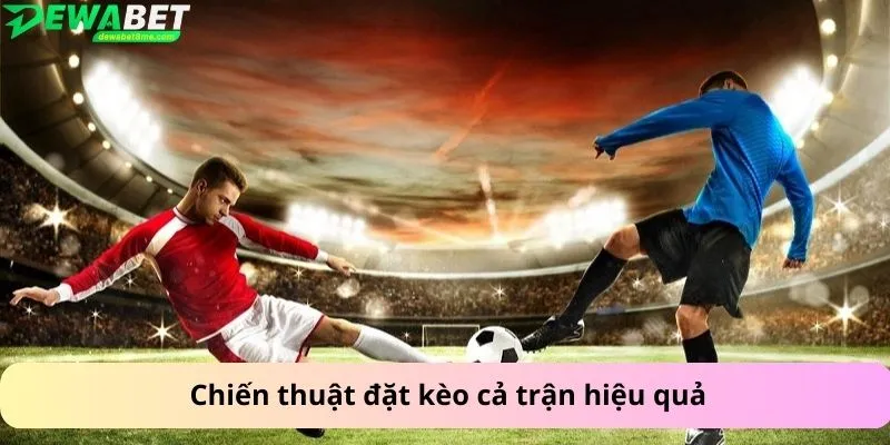 Chiến thuật đặt kèo cả trận hiệu quả