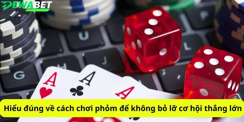 Hiểu đúng về cách chơi phỏm để không bỏ lỡ cơ hội thắng lớn
