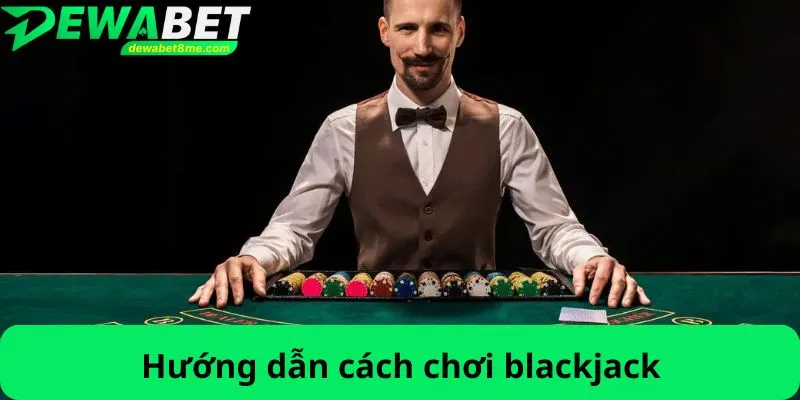 Hướng dẫn cách chơi blackjack