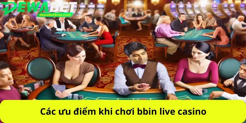 Các ưu điểm khi chơi bbin live casino